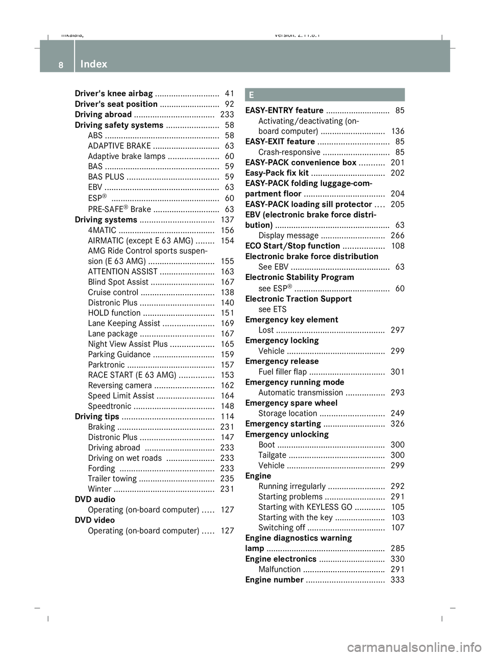 MERCEDES-BENZ E-CLASS SALOON 2009  Owners Manual Driver's knee airbag
............................41
Driver's seat position ..........................92
Driving abroad ................................... 233
Driving safety systems ..........