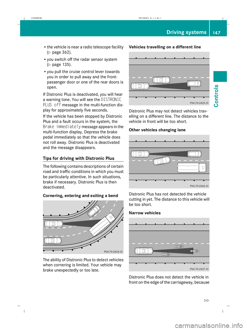 MERCEDES-BENZ E-CLASS SALOON 2009  Owners Manual R
the vehicle is near a radio telescope facility
(Y page 362).
R you switch off the radar sensor system
(Y page 135).
R you pull the cruise control lever towards
you in order to pull away and the fron