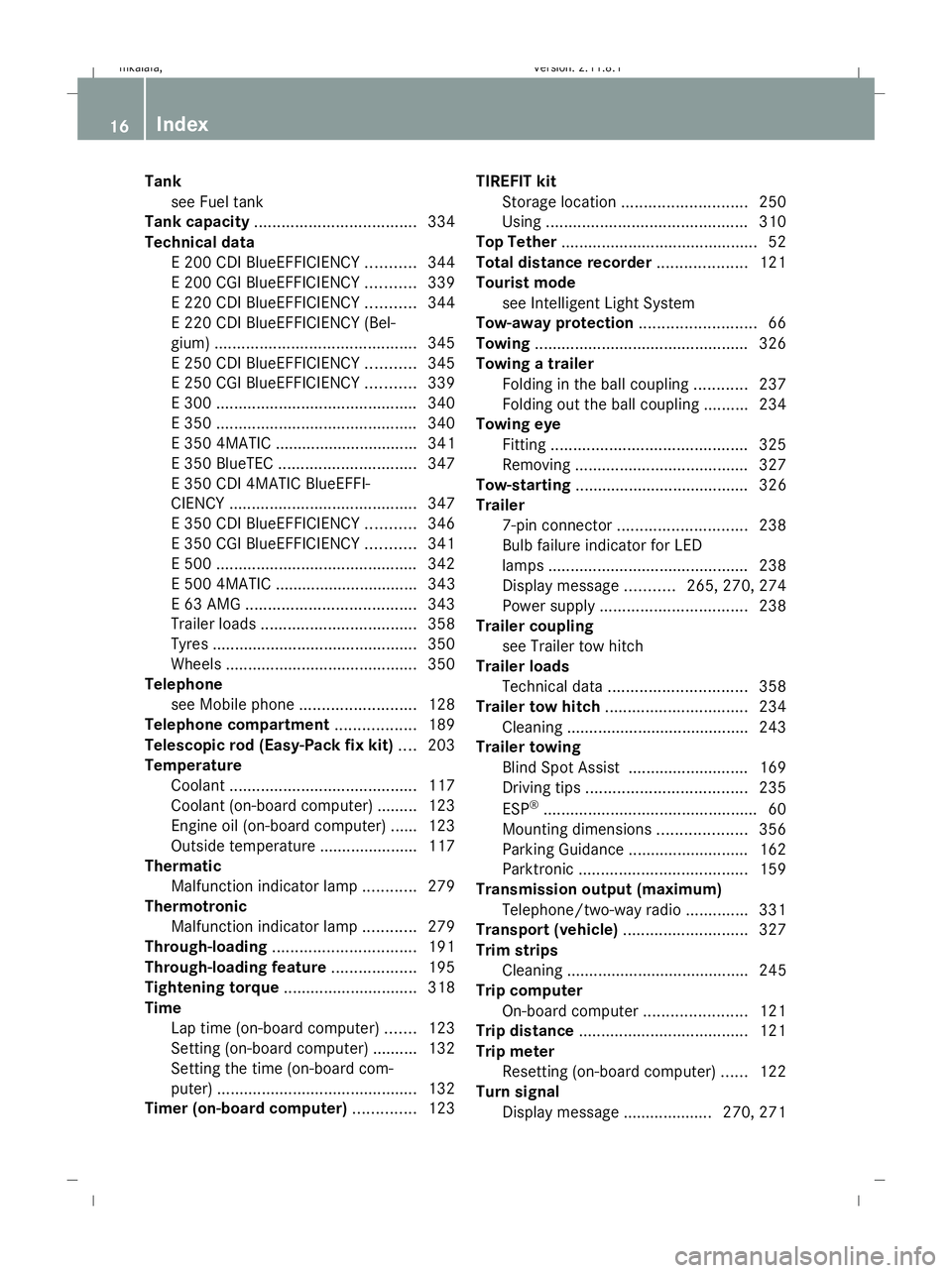 MERCEDES-BENZ E-CLASS SALOON 2009 User Guide Tank
see Fuel tank
Tank capacity .................................... 334
Technical data E 200 CDI BlueEFFICIENCY ...........344
E 200 CGI BlueEFFICIENCY ...........339
E 220 CDI BlueEFFICIENCY ...... MERCEDES-BENZ E-CLASS SALOON 2009 User Guide Tank
see Fuel tank
Tank capacity .................................... 334
Technical data E 200 CDI BlueEFFICIENCY ...........344
E 200 CGI BlueEFFICIENCY ...........339
E 220 CDI BlueEFFICIENCY ......