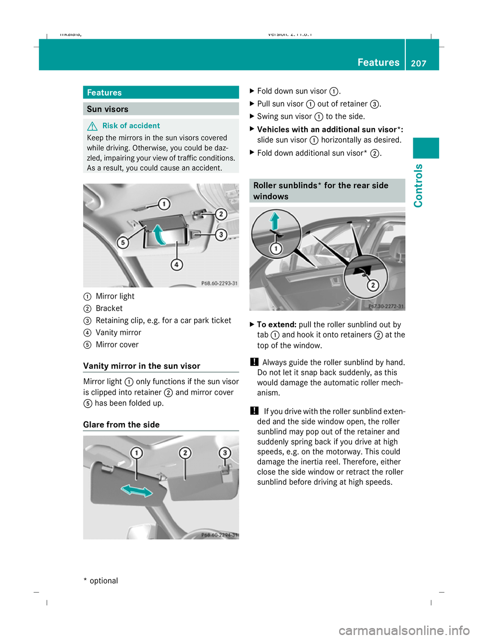 MERCEDES-BENZ E-CLASS SALOON 2009  Owners Manual Features
Sun visors
G
Risk of accident
Keep the mirrors in the sun visors covered
while driving. Otherwise, you could be daz-
zled, impairing your view of traffic conditions.
As a result, you could ca