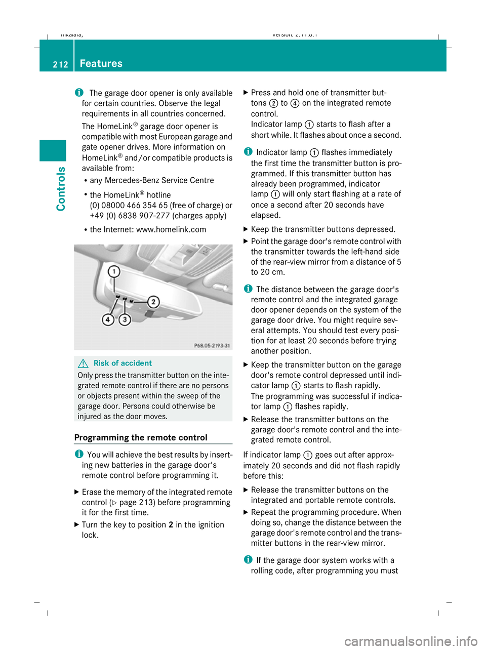 MERCEDES-BENZ E-CLASS SALOON 2009 Owners Manual i
The garage door opener is only available
for certain countries. Observe the legal
requirements in all countries concerned.
The HomeLink ®
garage door opener is
compatible with most European garage MERCEDES-BENZ E-CLASS SALOON 2009 Owners Manual i
The garage door opener is only available
for certain countries. Observe the legal
requirements in all countries concerned.
The HomeLink ®
garage door opener is
compatible with most European garage