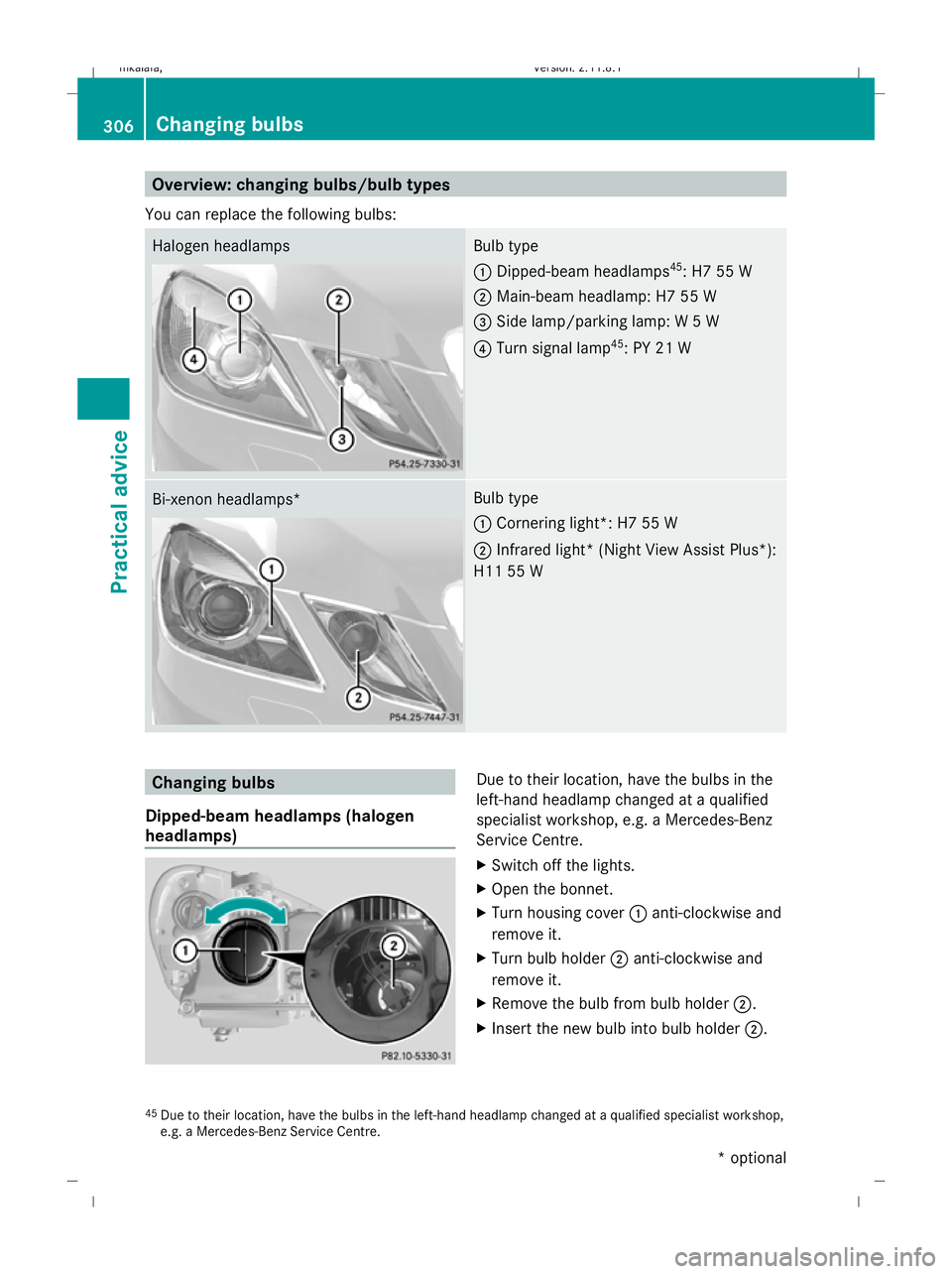 MERCEDES-BENZ E-CLASS SALOON 2009 Owners Manual Overview: changing bulbs/bulb types
You can replace the following bulbs: Halogen headlamps Bulb type
:
Dipped-beam headlamps 45
: H7 55 W
; Main-beam headlamp: H7 55 W
= Side lamp/parking lamp: W 5 W
MERCEDES-BENZ E-CLASS SALOON 2009 Owners Manual Overview: changing bulbs/bulb types
You can replace the following bulbs: Halogen headlamps Bulb type
:
Dipped-beam headlamps 45
: H7 55 W
; Main-beam headlamp: H7 55 W
= Side lamp/parking lamp: W 5 W