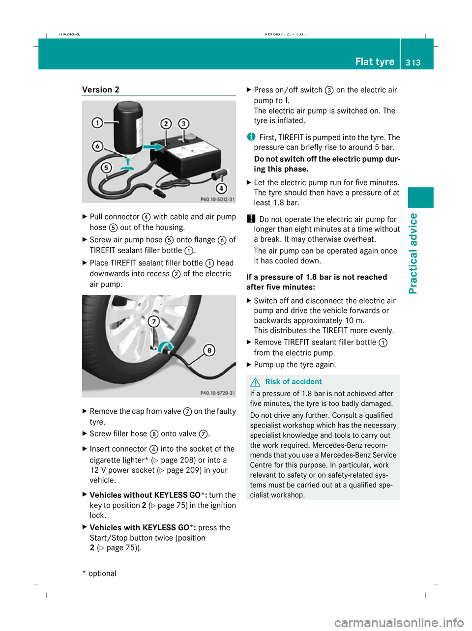 MERCEDES-BENZ E-CLASS SALOON 2009 Owners Manual Version 2
X
Pull connector ?with cable and air pump
hose Aout of the housing.
X Screw air pump hose Aonto flange Bof
TIREFIT sealant filler bottle :.
X Place TIREFIT sealant filler bottle :head
downwa MERCEDES-BENZ E-CLASS SALOON 2009 Owners Manual Version 2
X
Pull connector ?with cable and air pump
hose Aout of the housing.
X Screw air pump hose Aonto flange Bof
TIREFIT sealant filler bottle :.
X Place TIREFIT sealant filler bottle :head
downwa