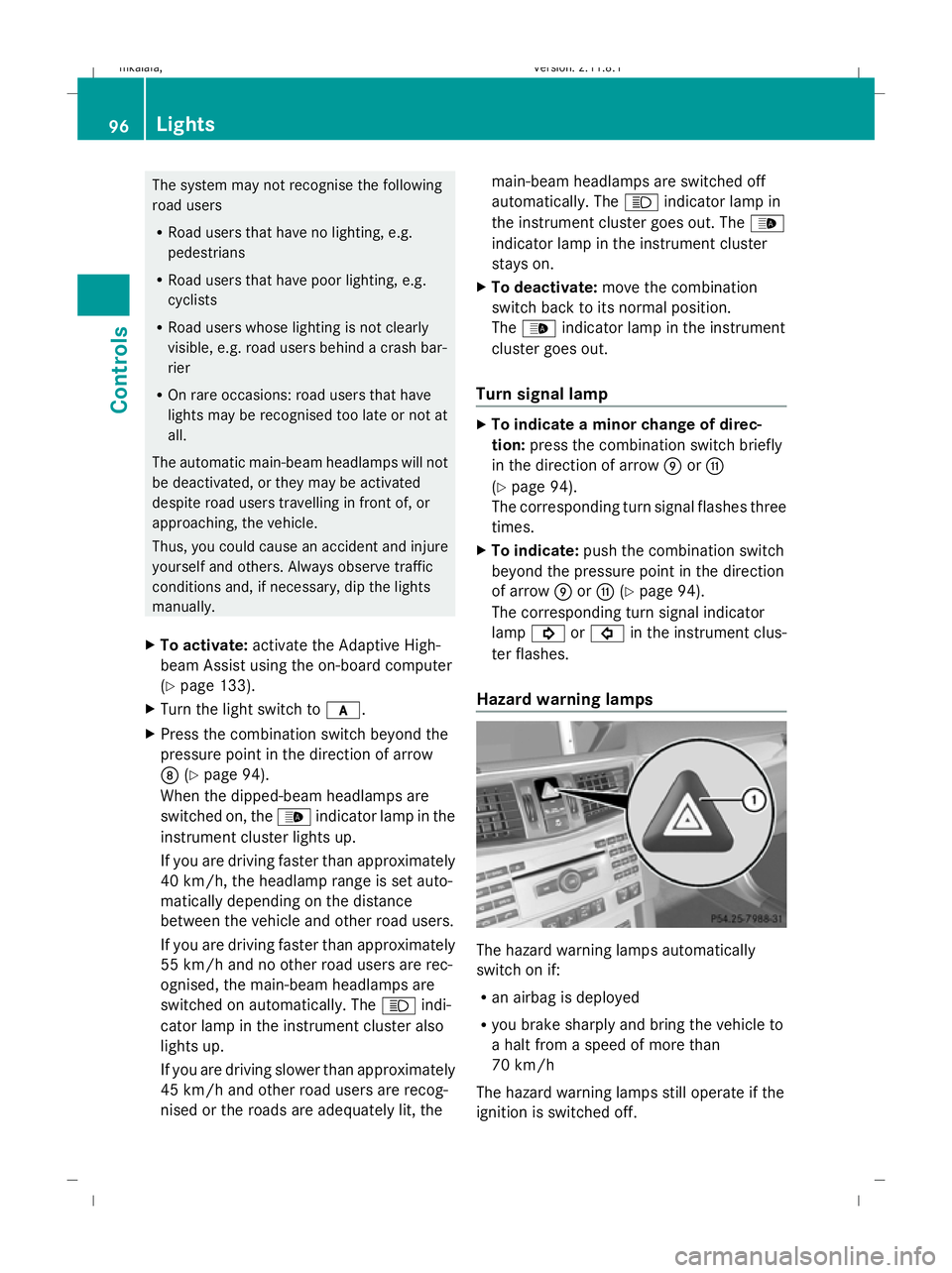 MERCEDES-BENZ E-CLASS SALOON 2009 Owners Manual The system may not recognise the following
road users
R
Road users that have no lighting, e.g.
pedestrians
R Road users that have poor lighting, e.g.
cyclists
R Road users whose lighting is not clearl MERCEDES-BENZ E-CLASS SALOON 2009 Owners Manual The system may not recognise the following
road users
R
Road users that have no lighting, e.g.
pedestrians
R Road users that have poor lighting, e.g.
cyclists
R Road users whose lighting is not clearl
