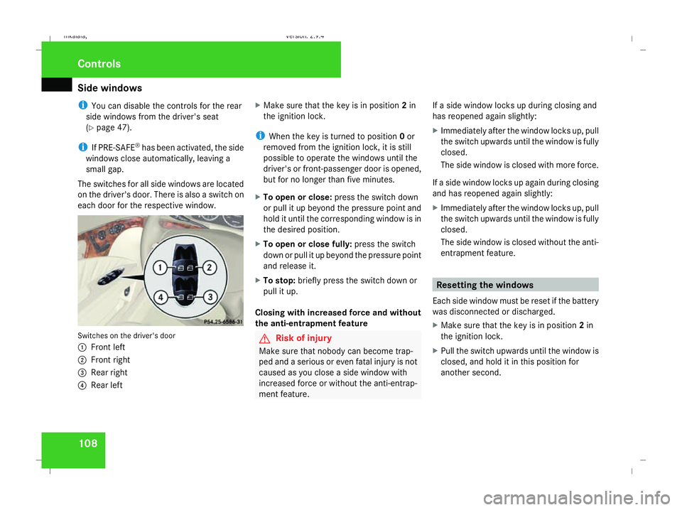 MERCEDES-BENZ E-CLASS SALOON 2008  Owners Manual Side windows
108
i
You can disable the controls for the rear
side windows from the driver's seat
(Y page 47).
i If PRE-SAFE ®
has been activated, the side
windows close automatically, leaving a
s