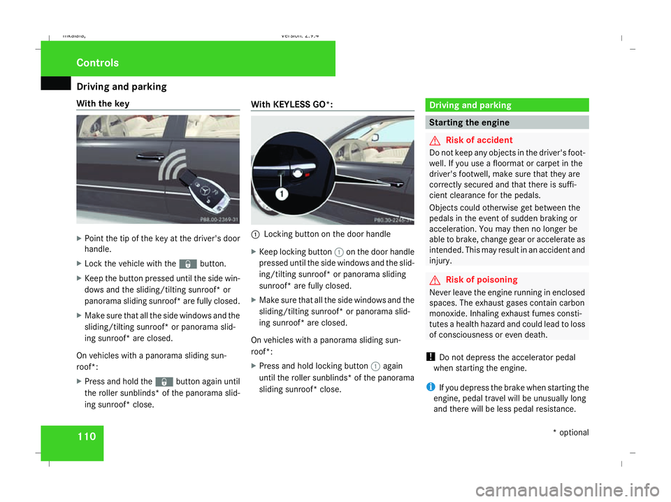 MERCEDES-BENZ E-CLASS SALOON 2008  Owners Manual Driving and pa
rking 110
With the key
X
Point the tip of the key at the driver's door
handle.
X Lock the vehicle with the jbutton.
X Keep the button pressed until the side win-
dows and the slidin