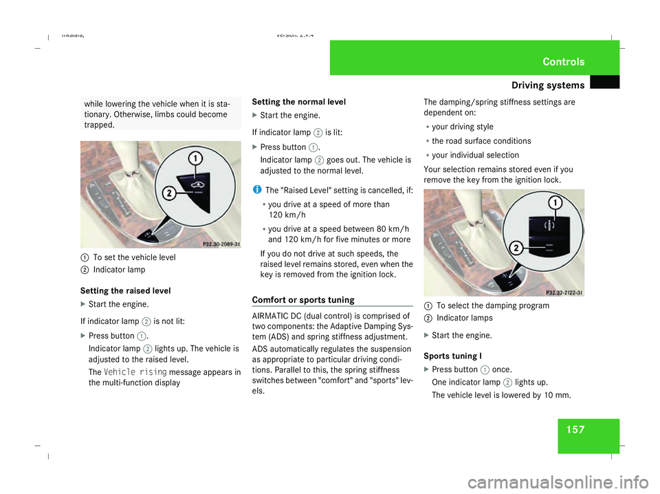 MERCEDES-BENZ E-CLASS SALOON 2008  Owners Manual Driving sys
tems 157while lowering the vehicle when it is sta-
tionary. Otherwise, limbs could become
trapped. 1
To set the vehicle level
2 Indicator lamp
Setting the raised level
X Start the engine.
