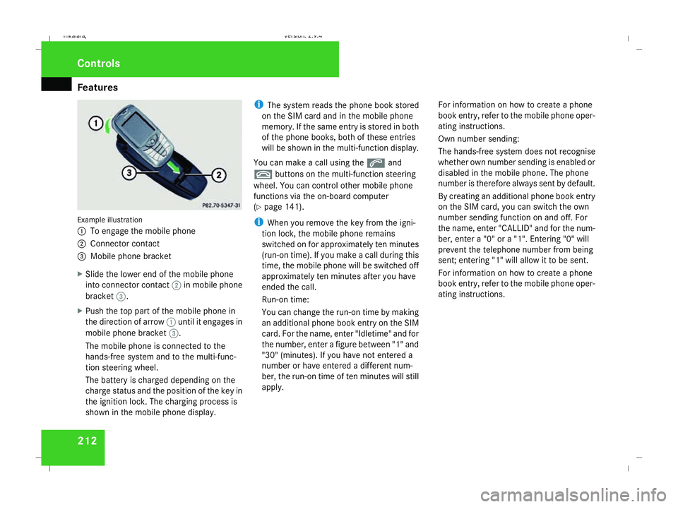 MERCEDES-BENZ E-CLASS SALOON 2008  Owners Manual Features
212Example illustration
1
To engage the mobile phone
2 Connector contact
3 Mobile phone bracket
X Slide the lower end of the mobile phone
into connector contact 2in mobile phone
bracket 3.
X 