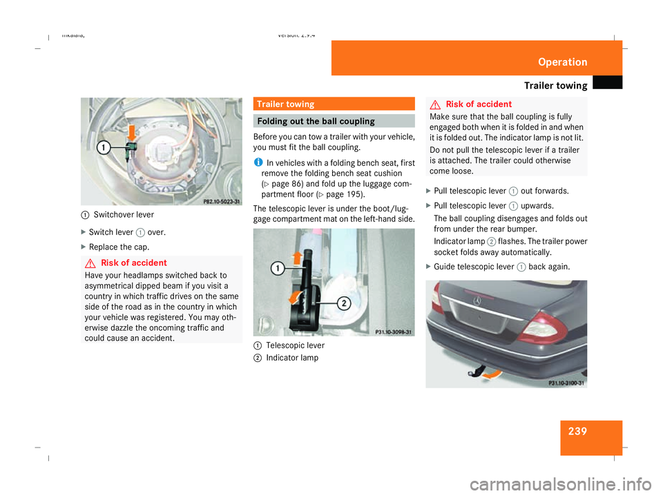MERCEDES-BENZ E-CLASS SALOON 2008 Owners Manual Trailer towing
2391
Switchover lever
X Switch lever 1over.
X Replace the cap. G
Risk of accident
Have your headlamps switched back to
asymmetrical dipped beam if you visit a
country in which traffic d MERCEDES-BENZ E-CLASS SALOON 2008 Owners Manual Trailer towing
2391
Switchover lever
X Switch lever 1over.
X Replace the cap. G
Risk of accident
Have your headlamps switched back to
asymmetrical dipped beam if you visit a
country in which traffic d