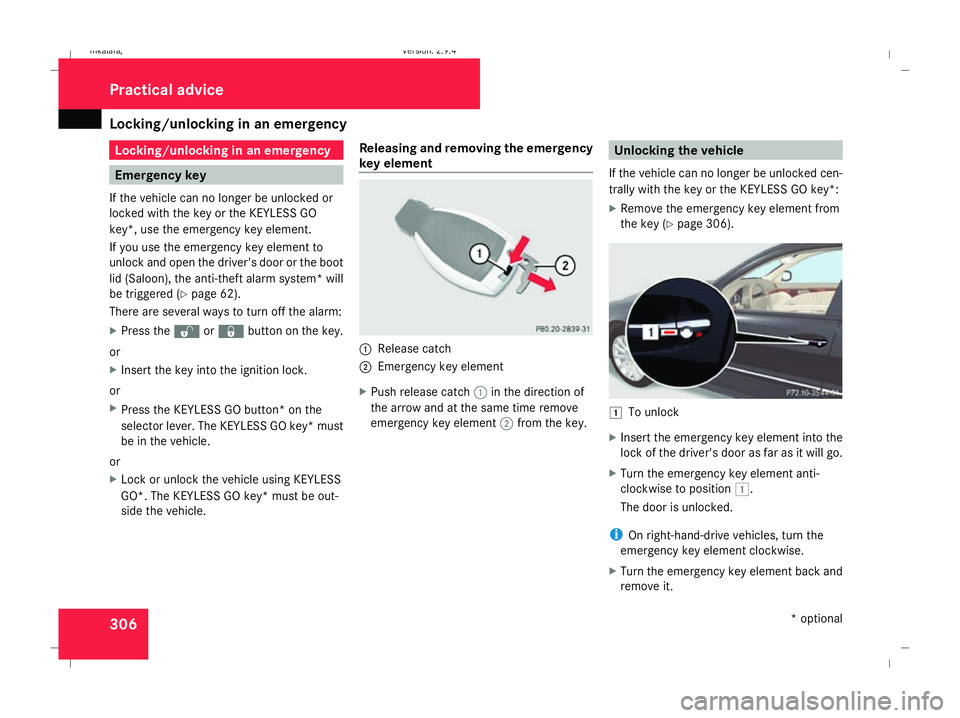 MERCEDES-BENZ E-CLASS SALOON 2008 Owners Manual Locking/unlocking in an emergency
306 Locking/unlocking in an emergency
Emergency key
If the vehicle can no longer be unlocked or
locked with the key or the KEYLESS GO
key*, use the emergency key elem MERCEDES-BENZ E-CLASS SALOON 2008 Owners Manual Locking/unlocking in an emergency
306 Locking/unlocking in an emergency
Emergency key
If the vehicle can no longer be unlocked or
locked with the key or the KEYLESS GO
key*, use the emergency key elem