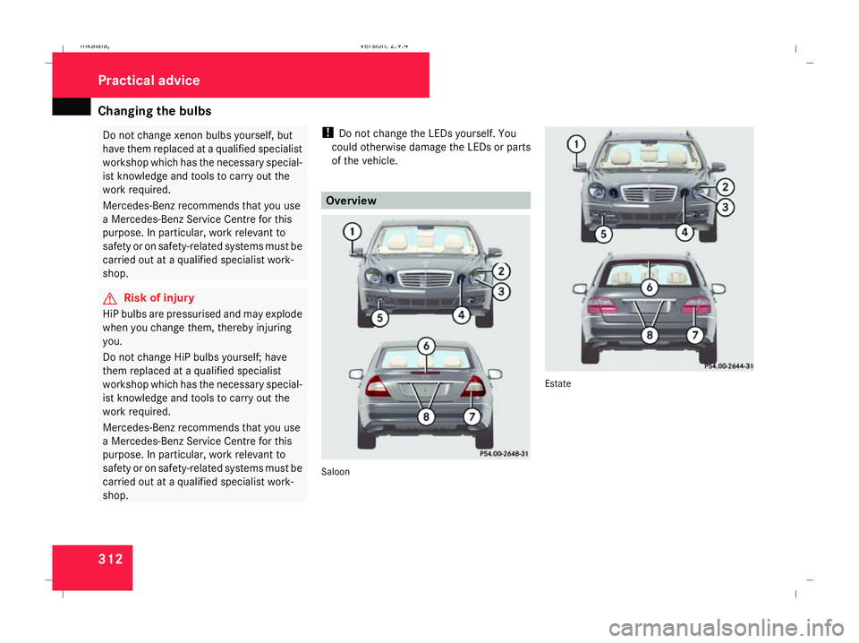 MERCEDES-BENZ E-CLASS SALOON 2008 Owners Manual Changing the bulbs
312 Do not change xenon bulbs yourself, but
have them replaced at a qualified specialist
workshop which has the necessary special-
ist knowledge and tools to carry out the
work requ MERCEDES-BENZ E-CLASS SALOON 2008 Owners Manual Changing the bulbs
312 Do not change xenon bulbs yourself, but
have them replaced at a qualified specialist
workshop which has the necessary special-
ist knowledge and tools to carry out the
work requ