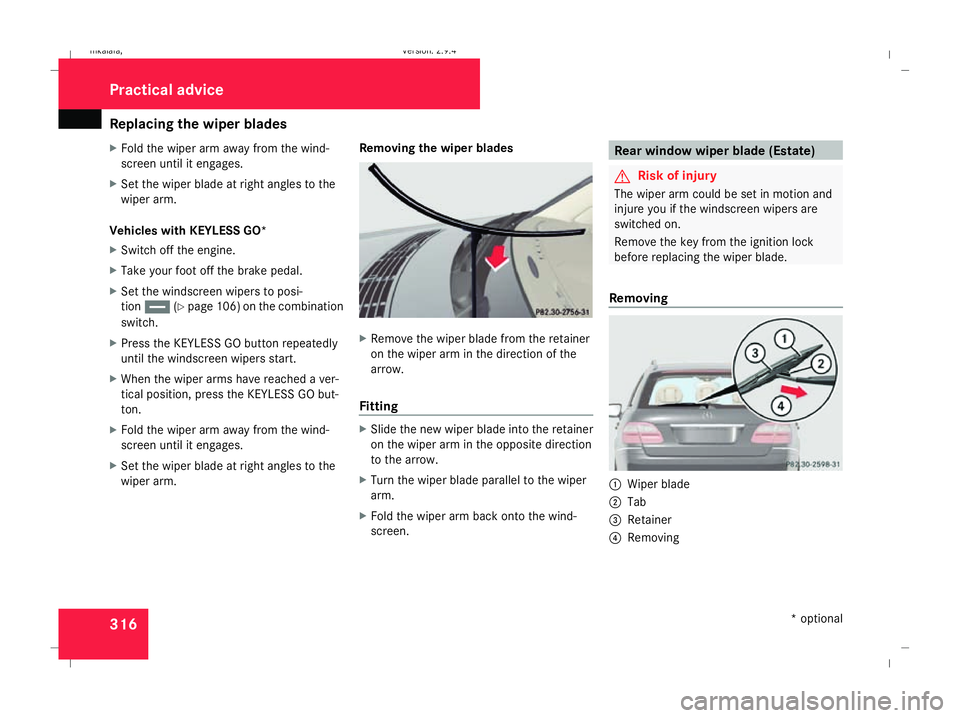 MERCEDES-BENZ E-CLASS SALOON 2008 Owners Manual Replacing the wiper blades
316
X
Fold the wiper arm away from the wind-
screen until it engages.
X Set the wiper blade at right angles to the
wiper arm.
Vehicles with KEYLESS GO*
X Switch off the engi MERCEDES-BENZ E-CLASS SALOON 2008 Owners Manual Replacing the wiper blades
316
X
Fold the wiper arm away from the wind-
screen until it engages.
X Set the wiper blade at right angles to the
wiper arm.
Vehicles with KEYLESS GO*
X Switch off the engi