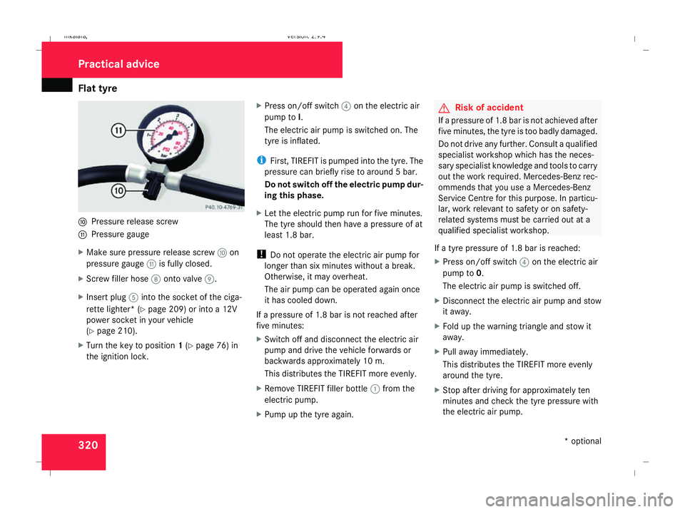 MERCEDES-BENZ E-CLASS SALOON 2008 Owners Manual Flat tyre
320a
Pressure release screw
b Pressure gauge
X Make sure pressure release screw aon
pressure gauge bis fully closed.
X Screw filler hose 8onto valve 9.
X Insert plug 5into the socket of the MERCEDES-BENZ E-CLASS SALOON 2008 Owners Manual Flat tyre
320a
Pressure release screw
b Pressure gauge
X Make sure pressure release screw aon
pressure gauge bis fully closed.
X Screw filler hose 8onto valve 9.
X Insert plug 5into the socket of the
