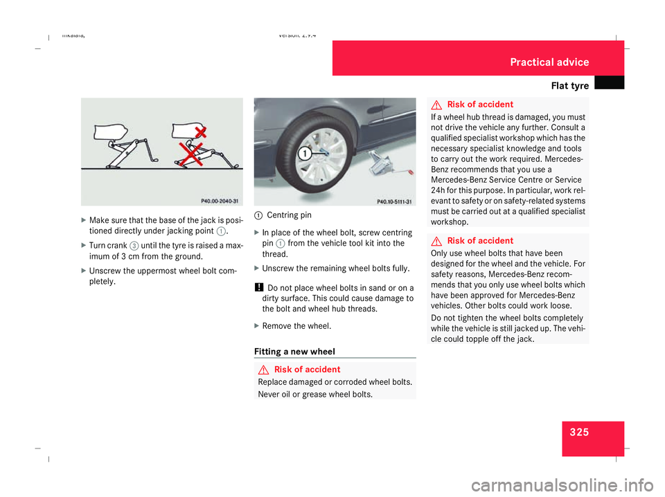 MERCEDES-BENZ E-CLASS SALOON 2008 Owners Manual Flat tyre
325X
Make sure that the base of the jack is posi-
tioned directly under jacking point 1.
X Turn crank 3until the tyre is raised a max-
imum of 3 cm from the ground.
X Unscrew the uppermost w MERCEDES-BENZ E-CLASS SALOON 2008 Owners Manual Flat tyre
325X
Make sure that the base of the jack is posi-
tioned directly under jacking point 1.
X Turn crank 3until the tyre is raised a max-
imum of 3 cm from the ground.
X Unscrew the uppermost w