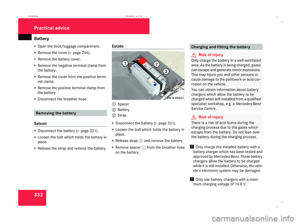 MERCEDES-BENZ E-CLASS SALOON 2008 Owners Manual Battery
332
X
Open the boot/luggage compartment.
X Remove the cover (Y page 256).
X Remove the battery cover.
X Remove the negative terminal clamp from
the battery.
X Remove the cover from the positiv MERCEDES-BENZ E-CLASS SALOON 2008 Owners Manual Battery
332
X
Open the boot/luggage compartment.
X Remove the cover (Y page 256).
X Remove the battery cover.
X Remove the negative terminal clamp from
the battery.
X Remove the cover from the positiv