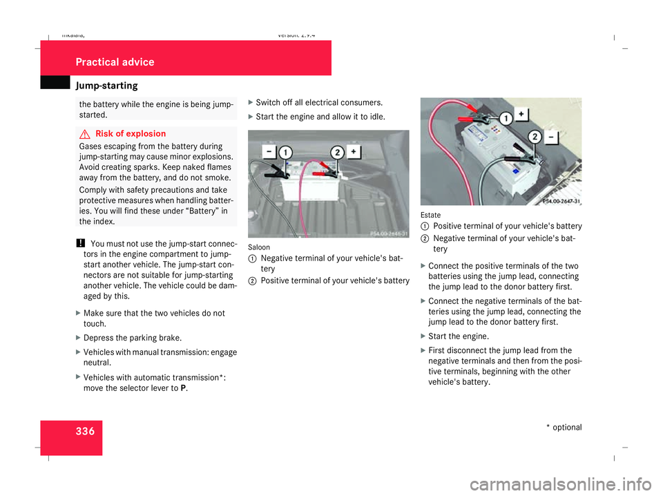 MERCEDES-BENZ E-CLASS SALOON 2008  Owners Manual Jump-starting
336 the battery while the engine is being jump-
started. G
Risk of explosion
Gases escaping from the battery during
jump-starting may cause minor explosions.
Avoid creating sparks. Keep 