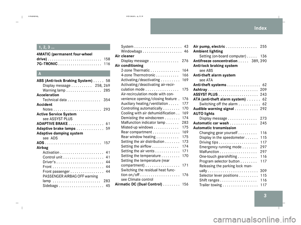 MERCEDES-BENZ E-CLASS SALOON 2008  Owners Manual 31, 2, 3 ...
4MATIC (permanent four-wheel
drive) . . . . . . . . . . . . . . . . . . . . . . . . . .158
7G–TRONIC . . . . . . . . . . . . . . . . . . . . .116 A
ABS (Anti-lock Braking System) . . . 