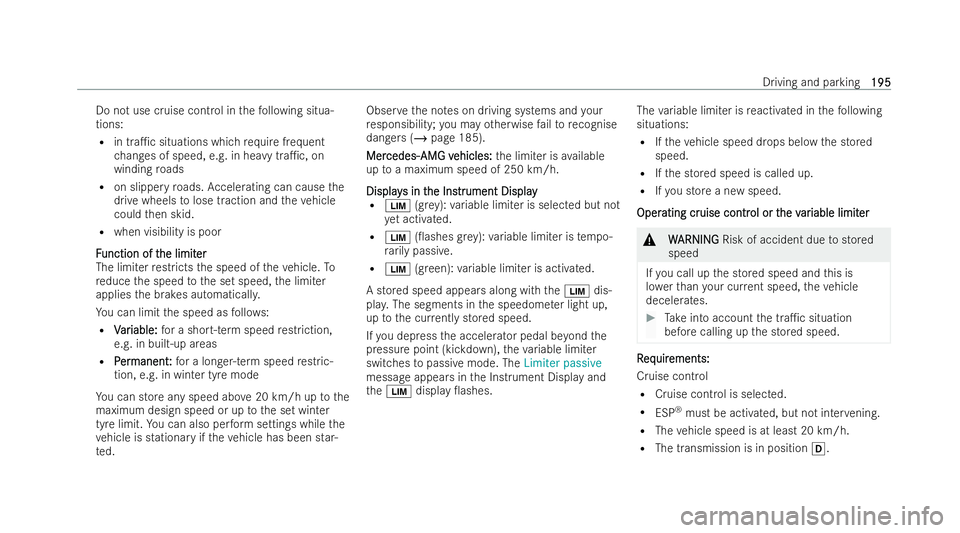 MERCEDES-BENZ E-CLASS CABRIOLET 2022  Owners Manual Do not use cruise control in
thefo llowing situa-
tions:
R in tra1c situations which requ ire frequent
ch anges of speed, e.g. in heavy tra1c, on
winding roads
R on slippery roads. Accelerating can 
