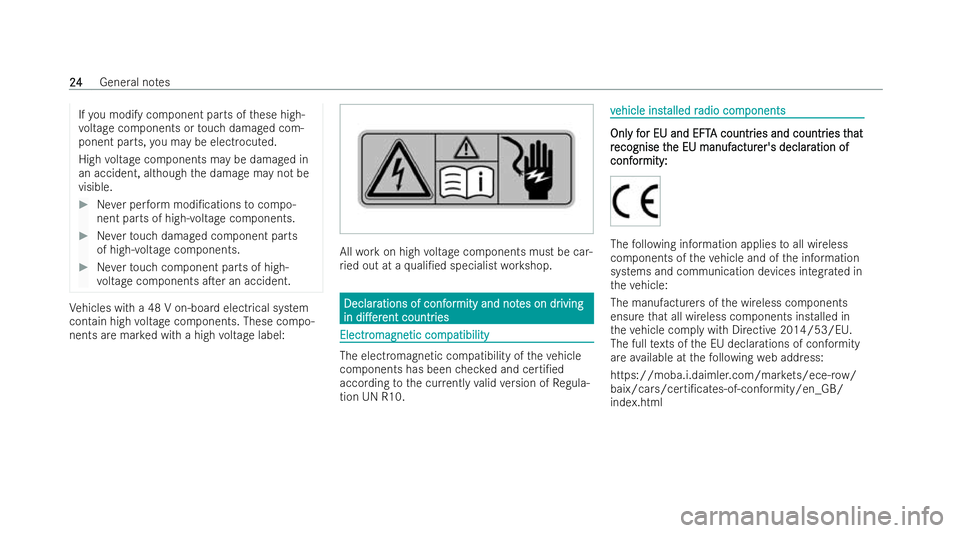 MERCEDES-BENZ E-CLASS CABRIOLET 2021 Owners Manual If
yo u modify component parts of these high-
vo ltage components or touch damaged com-
ponent parts, you may be electrocuted.
High voltage components may be damaged in
an accident, although the damag