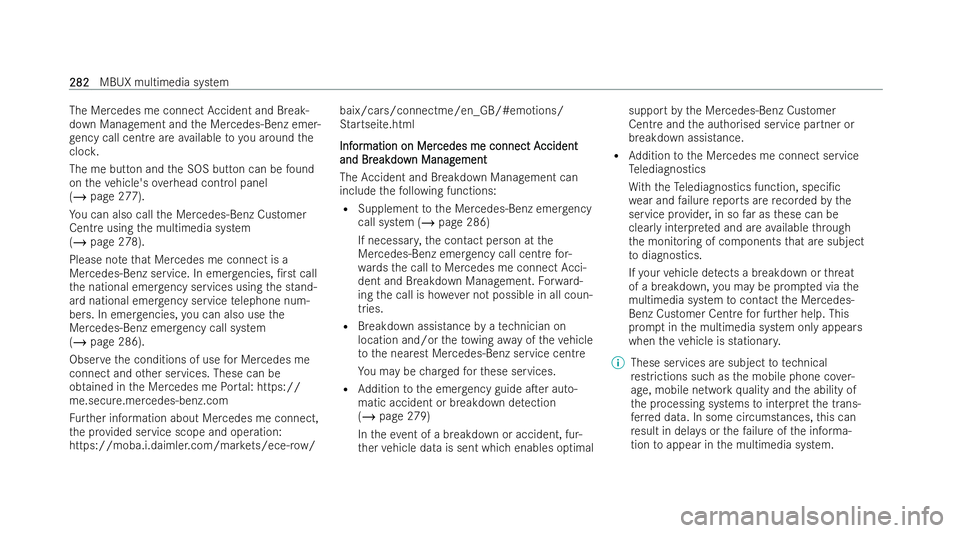 MERCEDES-BENZ E-CLASS CABRIOLET 2021  Owners Manual The Mercedes me connect
Accident and Break-
down Management and the Mercedes-Benz emer-
ge ncy call centre are available toyou around the
cloc k.
The me button and the SOS button can be found
on theve