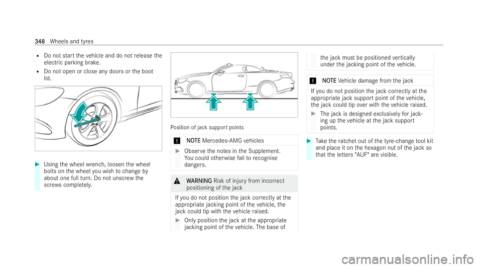MERCEDES-BENZ E-CLASS CABRIOLET 2021  Owners Manual R
Do not start theve hicle and do not release the
electric parking brake.
R Do not open or close any doors or the boot
lid. #
Using the wheel wrench, loosen the wheel
bolts on the wheel you wish tocha