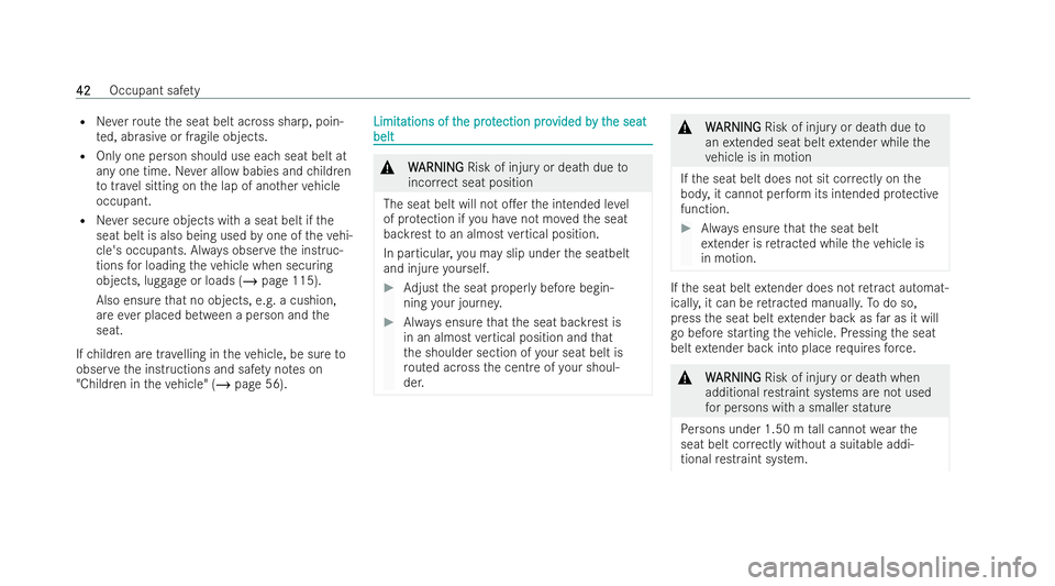 MERCEDES-BENZ E-CLASS CABRIOLET 2021  Owners Manual R
Neverro ute the seat belt across sharp, poin-
te d, abrasive or fragile objects.
R Only one person should use each seat belt at
any one time. Never allow babies and children
to trav el sitting on th