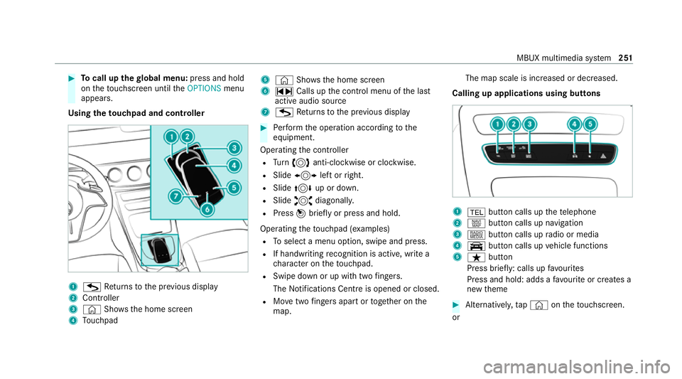 MERCEDES-BENZ E-CLASS CABRIOLET 2020 Owners Manual #
Tocall up thegl obal menu: press and hold
on theto uchsc reen until theOPTIONS menu
appears.
Using theto uchpad and controller 1
G Returns tothe pr evious display
2 Cont roller
3 © Shows th e home MERCEDES-BENZ E-CLASS CABRIOLET 2020 Owners Manual #
Tocall up thegl obal menu: press and hold
on theto uchsc reen until theOPTIONS menu
appears.
Using theto uchpad and controller 1
G Returns tothe pr evious display
2 Cont roller
3 © Shows th e home