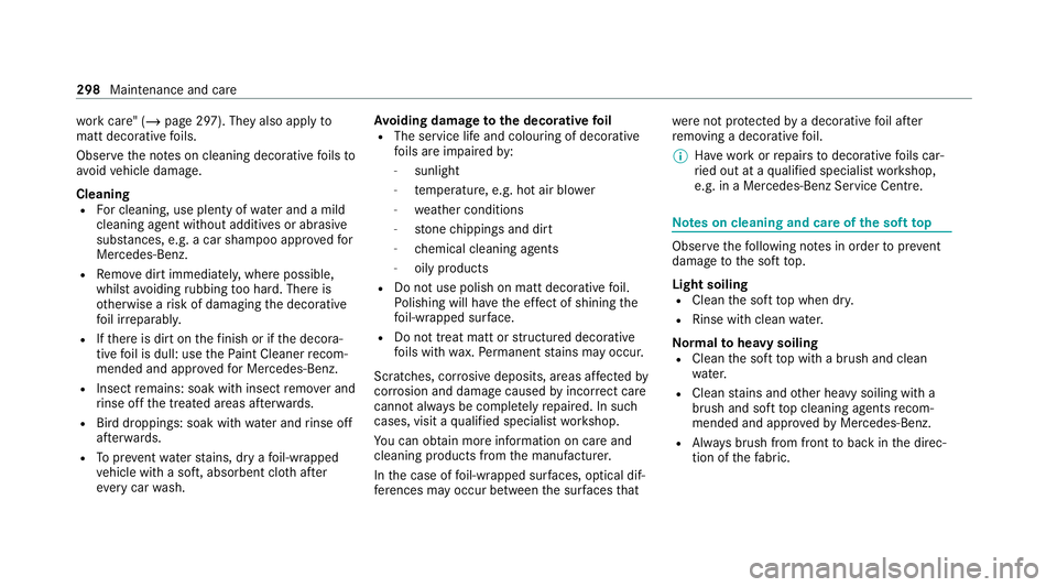 MERCEDES-BENZ E-CLASS CABRIOLET 2020 Owners Manual wo
rkcare" (/ page 297). They also apply to
matt decorative foils.
Obser vethe no tes on cleaning decorative foils to
av oid vehicle damage.
Cleaning
R For cleaning, use plenty of water and a mild MERCEDES-BENZ E-CLASS CABRIOLET 2020 Owners Manual wo
rkcare" (/ page 297). They also apply to
matt decorative foils.
Obser vethe no tes on cleaning decorative foils to
av oid vehicle damage.
Cleaning
R For cleaning, use plenty of water and a mild