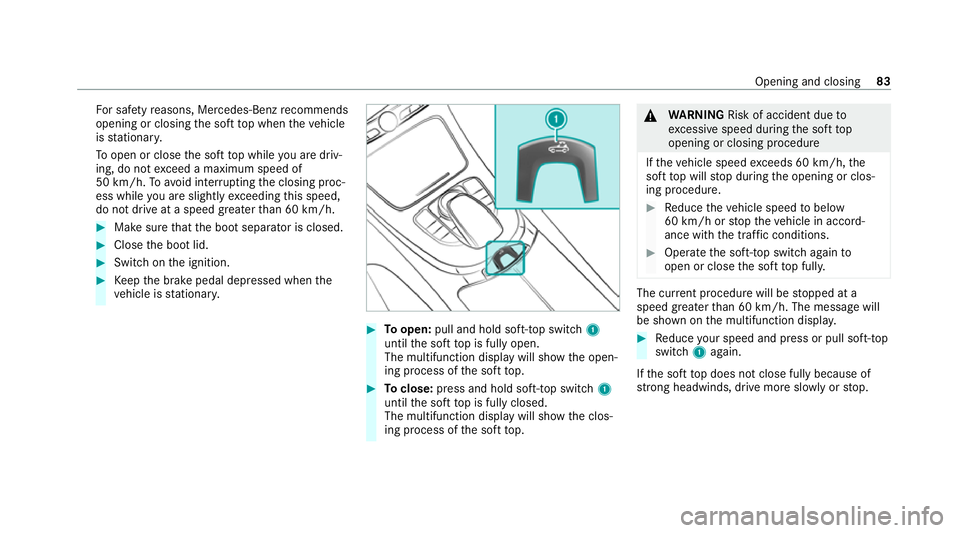 MERCEDES-BENZ E-CLASS CABRIOLET 2020 Manual Online Fo
r saf etyre asons, Mercedes-Benz recommends
opening or closing the soft top when theve hicle
is stationar y.
To open or close the soft top while you are driv‐
ing, do not exceed a maximum speed o