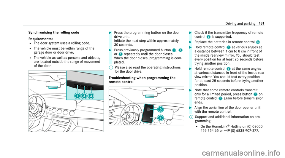 MERCEDES-BENZ E-CLASS CABRIOLET 2018 Owners Manual Synchronising
thero lling code
Re quirements:
R The door sy stem uses a rolling code.
R The vehicle must be within range of the
ga rage door or door drive.
R The vehicle as well as persons and objects MERCEDES-BENZ E-CLASS CABRIOLET 2018 Owners Manual Synchronising
thero lling code
Re quirements:
R The door sy stem uses a rolling code.
R The vehicle must be within range of the
ga rage door or door drive.
R The vehicle as well as persons and objects