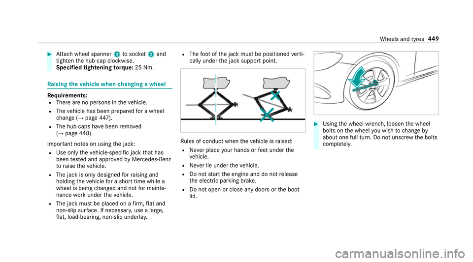 MERCEDES-BENZ E-CLASS CABRIOLET 2018 Owners Manual #
Attach wheel spanner 3tosoc ket2 and
tighten the hub cap clockwise.
Specified tightening torq ue: 25 Nm. Ra
ising theve hicle when changing a wheel Re
quirements:
R There are no persons in theve hic MERCEDES-BENZ E-CLASS CABRIOLET 2018 Owners Manual #
Attach wheel spanner 3tosoc ket2 and
tighten the hub cap clockwise.
Specified tightening torq ue: 25 Nm. Ra
ising theve hicle when changing a wheel Re
quirements:
R There are no persons in theve hic