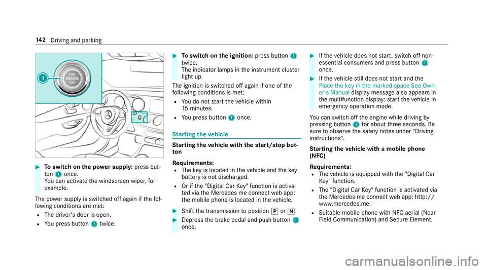 MERCEDES-BENZ E-CLASS CABRIOLET 2017  Owners Manual #
Toswitch on the po wer supp ly:press but‐
to n1 once.
Yo u can activate the windscreen wiper, for
ex ample.
The po wer supp lyis switched off again if thefo l‐
lowing conditions are me t:
R The 