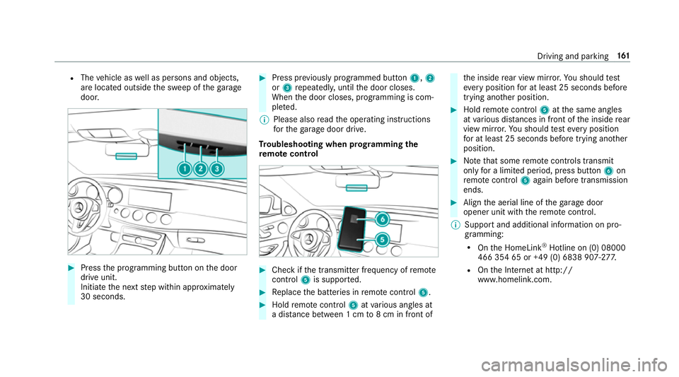 MERCEDES-BENZ E-CLASS CABRIOLET 2017 Owners Manual R
The vehicle as well as persons and objects,
are located outside the sweep of thega rage
door. #
Press the programming button on the door
drive unit.
Initiate the next step within appr oximately
30 s MERCEDES-BENZ E-CLASS CABRIOLET 2017 Owners Manual R
The vehicle as well as persons and objects,
are located outside the sweep of thega rage
door. #
Press the programming button on the door
drive unit.
Initiate the next step within appr oximately
30 s