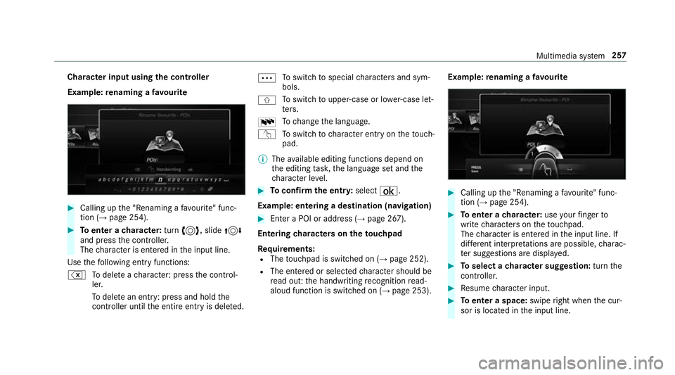 MERCEDES-BENZ E-CLASS CABRIOLET 2017  Owners Manual Cha
racter input using the controller
Example: renaming a favo urite #
Calling up the "Renaming a favo urite" func‐
tion (→ page 254). #
Toenter a character: turn3, slide 4
and press the c