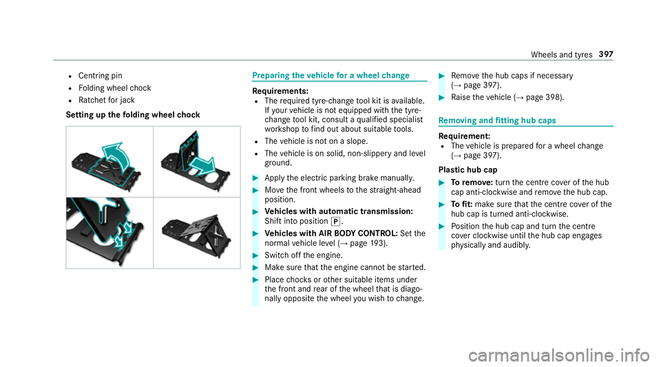 MERCEDES-BENZ E-CLASS CABRIOLET 2017 Owners Manual R
Centring pin
R Folding wheel chock
R Ratchet for jack
Setting up thefo lding wheel chock Prepa
ring theve hicle for a wheel change Re
quirements:
R The requ ired tyre-change tool kit is available.
I MERCEDES-BENZ E-CLASS CABRIOLET 2017 Owners Manual R
Centring pin
R Folding wheel chock
R Ratchet for jack
Setting up thefo lding wheel chock Prepa
ring theve hicle for a wheel change Re
quirements:
R The requ ired tyre-change tool kit is available.
I