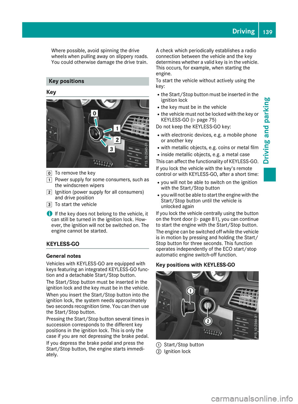 MERCEDES-BENZ E-CLASS CABRIOLET 2015 Owners Manual Where possible, avoid spinning the drive
wheels when pulling away on slippery roads.
You could otherwise damage the drive train.
Key positions
Key g
To remove the key
1 Power supply for some consumers MERCEDES-BENZ E-CLASS CABRIOLET 2015 Owners Manual Where possible, avoid spinning the drive
wheels when pulling away on slippery roads.
You could otherwise damage the drive train.
Key positions
Key g
To remove the key
1 Power supply for some consumers