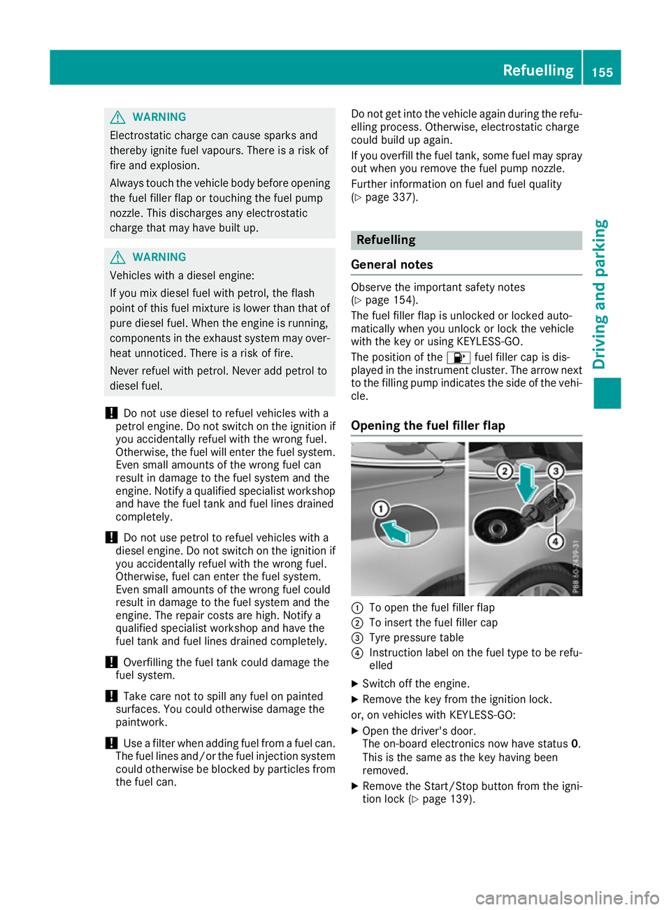 MERCEDES-BENZ E-CLASS CABRIOLET 2015 Owners Manual G
WARNING
Electrostatic charge can cause sparks and
thereby ignite fuel vapours. There is a risk of
fire and explosion.
Always touch the vehicle body before opening the fuel filler flap or touching th MERCEDES-BENZ E-CLASS CABRIOLET 2015 Owners Manual G
WARNING
Electrostatic charge can cause sparks and
thereby ignite fuel vapours. There is a risk of
fire and explosion.
Always touch the vehicle body before opening the fuel filler flap or touching th