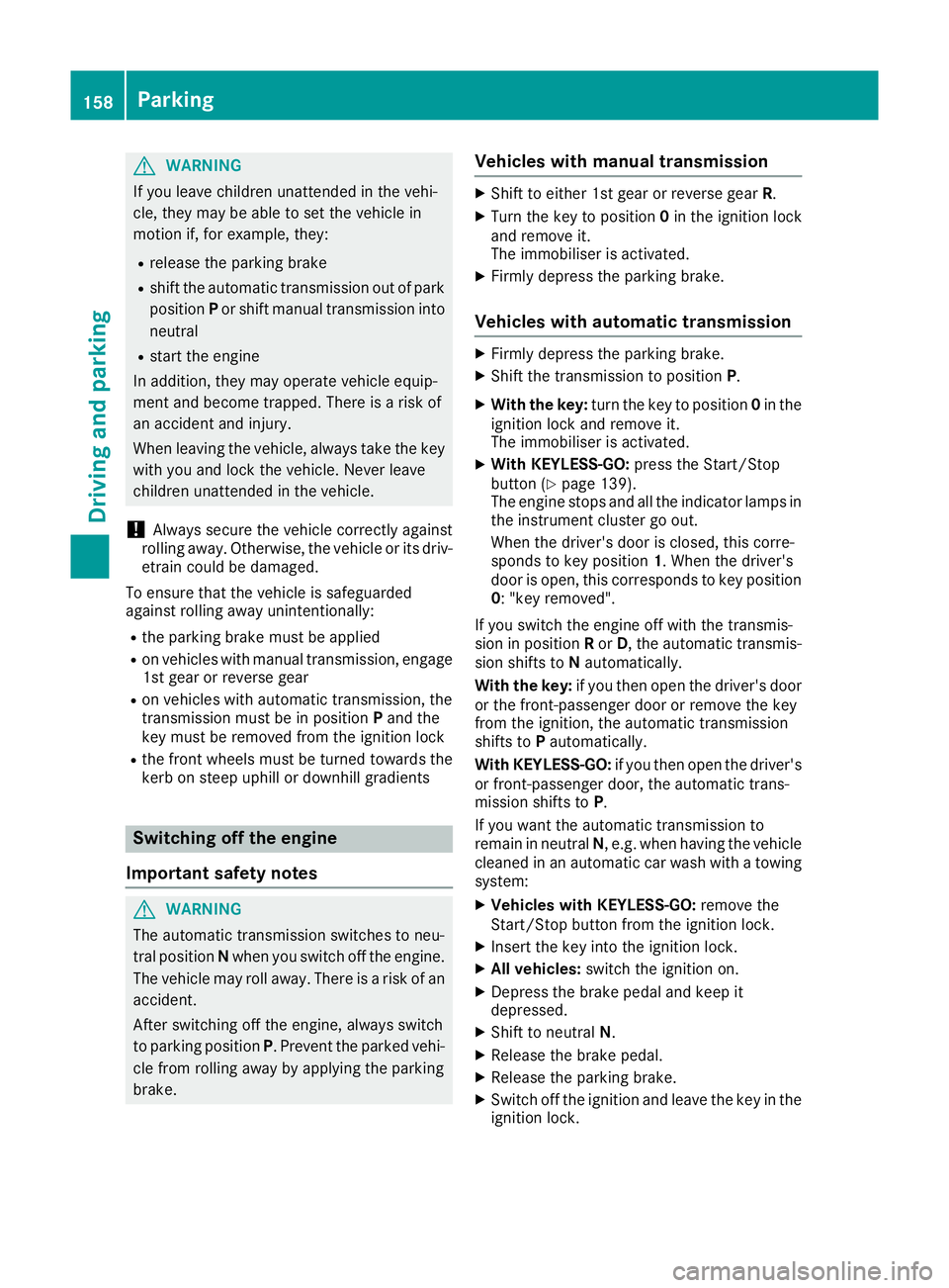 MERCEDES-BENZ E-CLASS CABRIOLET 2015 Owners Manual G
WARNING
If you leave children unattended in the vehi-
cle, they may be able to set the vehicle in
motion if, for example, they:
R release the parking brake
R shift the automatic transmission out of MERCEDES-BENZ E-CLASS CABRIOLET 2015 Owners Manual G
WARNING
If you leave children unattended in the vehi-
cle, they may be able to set the vehicle in
motion if, for example, they:
R release the parking brake
R shift the automatic transmission out of