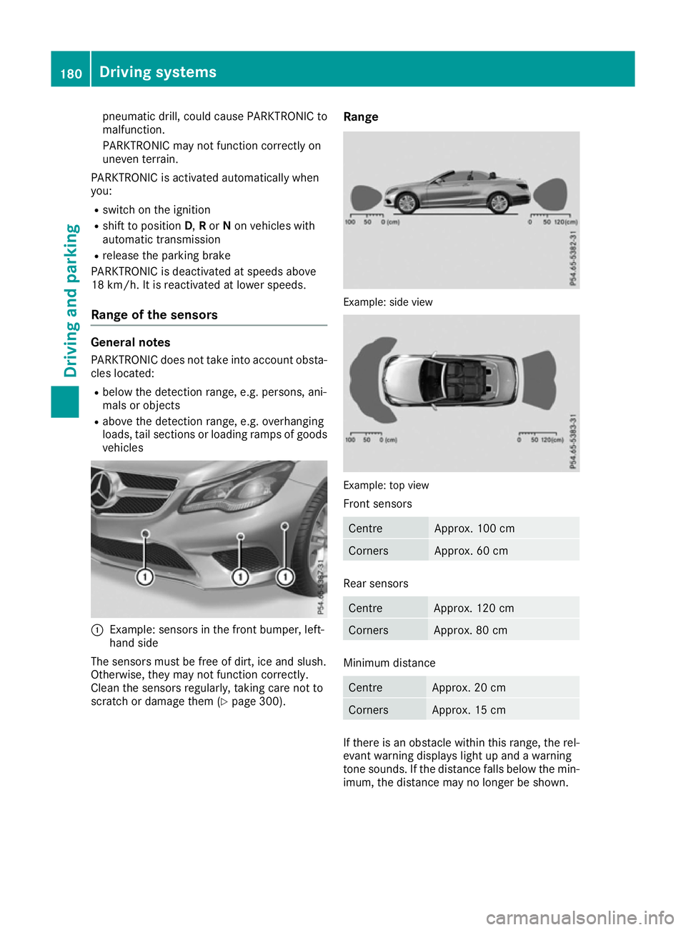 MERCEDES-BENZ E-CLASS CABRIOLET 2015 Owners Manual pneumatic drill, could cause PARKTRONIC to
malfunction.
PARKTRONIC may not function correctly on
uneven terrain.
PARKTRONIC is activated automatically when
you: R switch on the ignition
R shift to pos MERCEDES-BENZ E-CLASS CABRIOLET 2015 Owners Manual pneumatic drill, could cause PARKTRONIC to
malfunction.
PARKTRONIC may not function correctly on
uneven terrain.
PARKTRONIC is activated automatically when
you: R switch on the ignition
R shift to pos