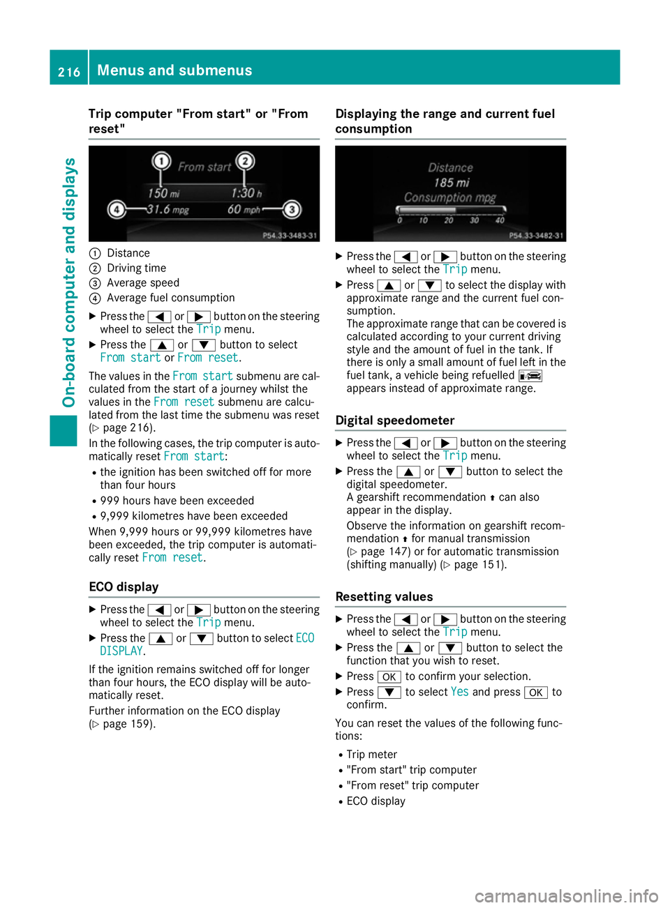 MERCEDES-BENZ E-CLASS CABRIOLET 2015 Owners Manual Trip computer "From start" or "From
reset" :
Distance
; Driving time
= Average speed
? Average fuel consumption
X Press the =or; button on the steering
wheel to select the Trip
Tripmen MERCEDES-BENZ E-CLASS CABRIOLET 2015 Owners Manual Trip computer "From start" or "From
reset" :
Distance
; Driving time
= Average speed
? Average fuel consumption
X Press the =or; button on the steering
wheel to select the Trip
Tripmen