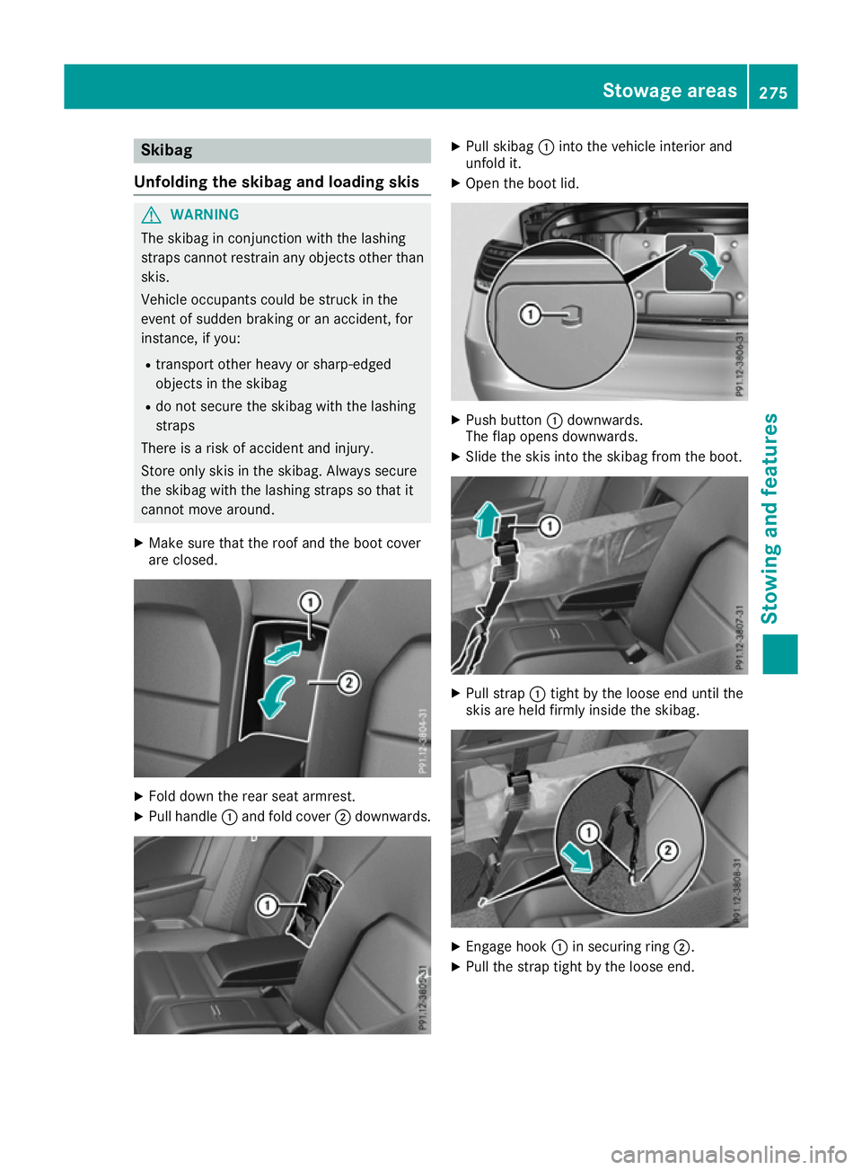 MERCEDES-BENZ E-CLASS CABRIOLET 2015 Owners Manual Skibag
Unfolding the skibag and loading skis G
WARNING
The skibag in conjunction with the lashing
straps cannot restrain any objects other than skis.
Vehicle occupants could be struck in the
event of MERCEDES-BENZ E-CLASS CABRIOLET 2015 Owners Manual Skibag
Unfolding the skibag and loading skis G
WARNING
The skibag in conjunction with the lashing
straps cannot restrain any objects other than skis.
Vehicle occupants could be struck in the
event of