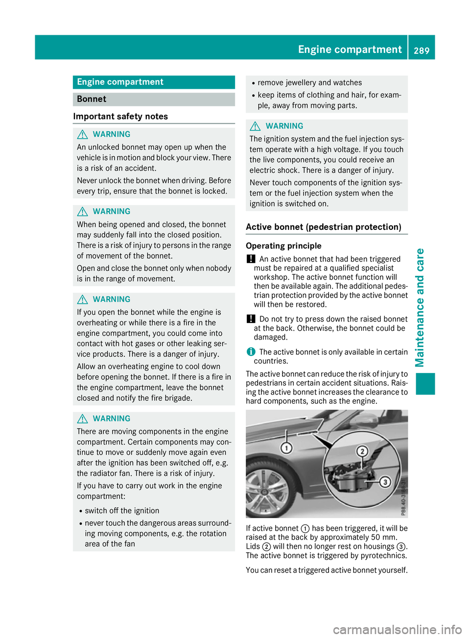 MERCEDES-BENZ E-CLASS CABRIOLET 2015 Owners Manual Engine compartment
Bonnet
Important safety notes G
WARNING
An unlocked bonnet may open up when the
vehicle is in motion and block your view. There is a risk of an accident.
Never unlock the bonnet whe MERCEDES-BENZ E-CLASS CABRIOLET 2015 Owners Manual Engine compartment
Bonnet
Important safety notes G
WARNING
An unlocked bonnet may open up when the
vehicle is in motion and block your view. There is a risk of an accident.
Never unlock the bonnet whe