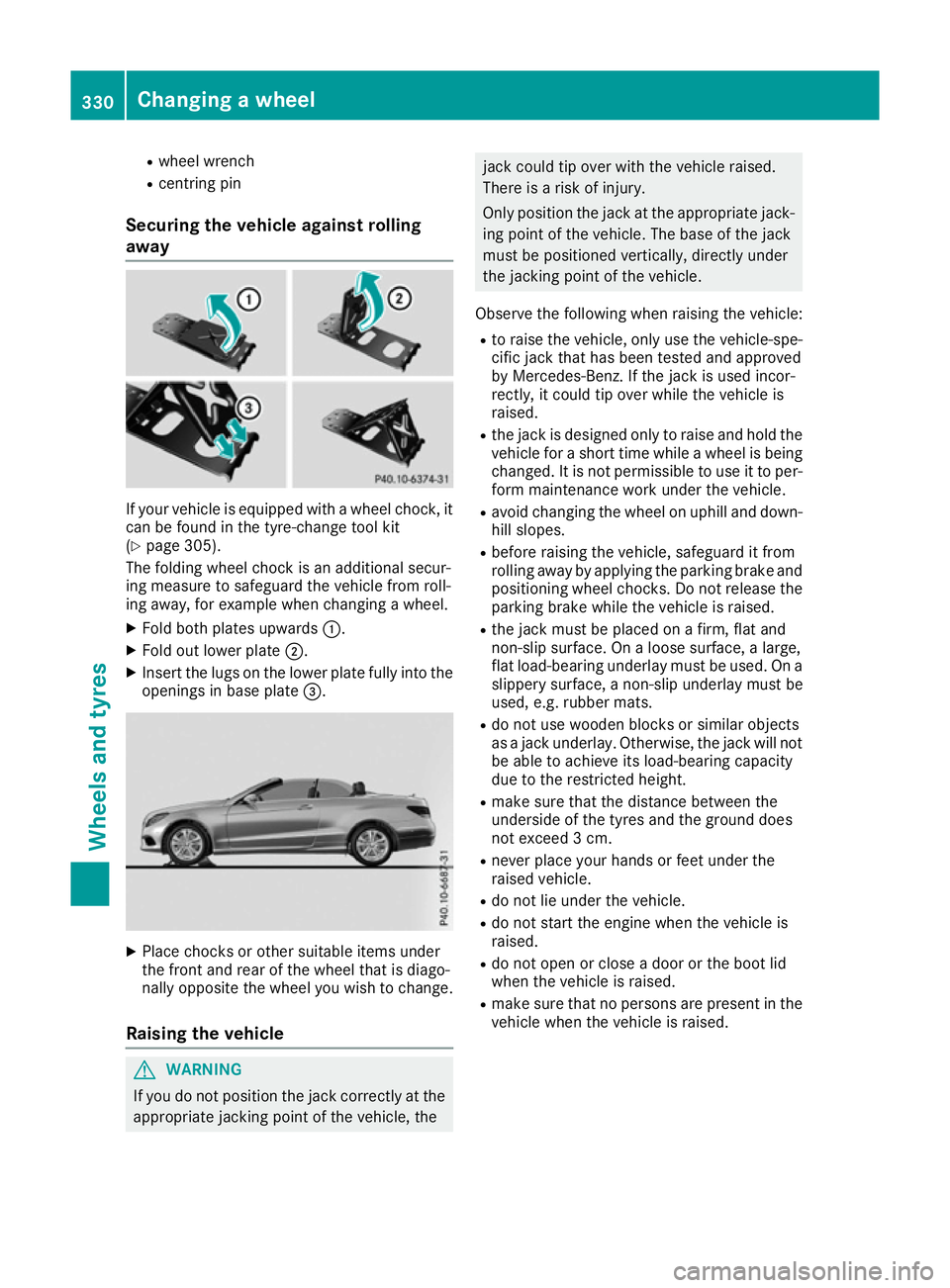 MERCEDES-BENZ E-CLASS CABRIOLET 2015 Owners Manual R
wheel wrench
R centring pin
Securing the vehicle against rolling
away If your vehicle is equipped with a wheel chock, it
can be found in the tyre-change tool kit
(Y page 305).
The folding wheel choc MERCEDES-BENZ E-CLASS CABRIOLET 2015 Owners Manual R
wheel wrench
R centring pin
Securing the vehicle against rolling
away If your vehicle is equipped with a wheel chock, it
can be found in the tyre-change tool kit
(Y page 305).
The folding wheel choc