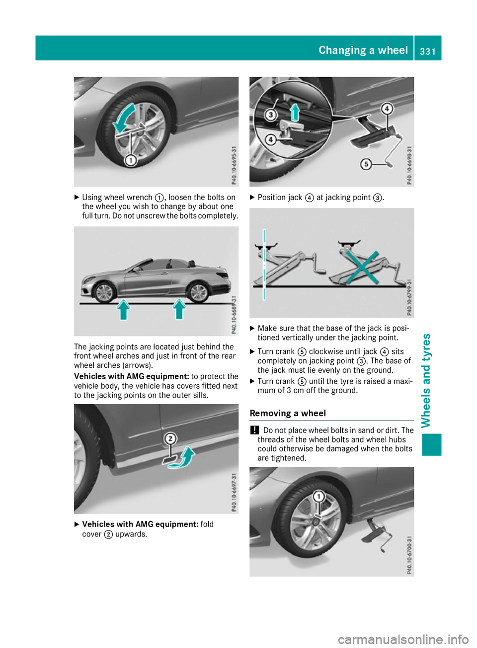 MERCEDES-BENZ E-CLASS CABRIOLET 2015 Owners Manual X
Using wheel wrench :, loosen the bolts on
the wheel you wish to change by about one
full turn. Do not unscrew the bolts completely. The jacking points are located just behind the
front wheel arches MERCEDES-BENZ E-CLASS CABRIOLET 2015 Owners Manual X
Using wheel wrench :, loosen the bolts on
the wheel you wish to change by about one
full turn. Do not unscrew the bolts completely. The jacking points are located just behind the
front wheel arches