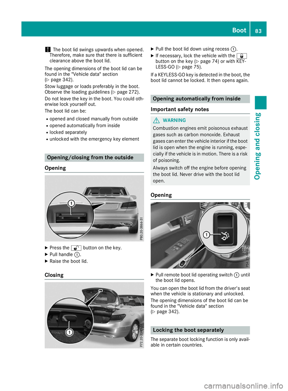MERCEDES-BENZ E-CLASS CABRIOLET 2015 Manual Online !
The boot lid swings upwards when opened.
Therefore, make sure that there is sufficient
clearance above the boot lid.
The opening dimensions of the boot lid can be
found in the "Vehicle data" MERCEDES-BENZ E-CLASS CABRIOLET 2015 Manual Online !
The boot lid swings upwards when opened.
Therefore, make sure that there is sufficient
clearance above the boot lid.
The opening dimensions of the boot lid can be
found in the "Vehicle data"