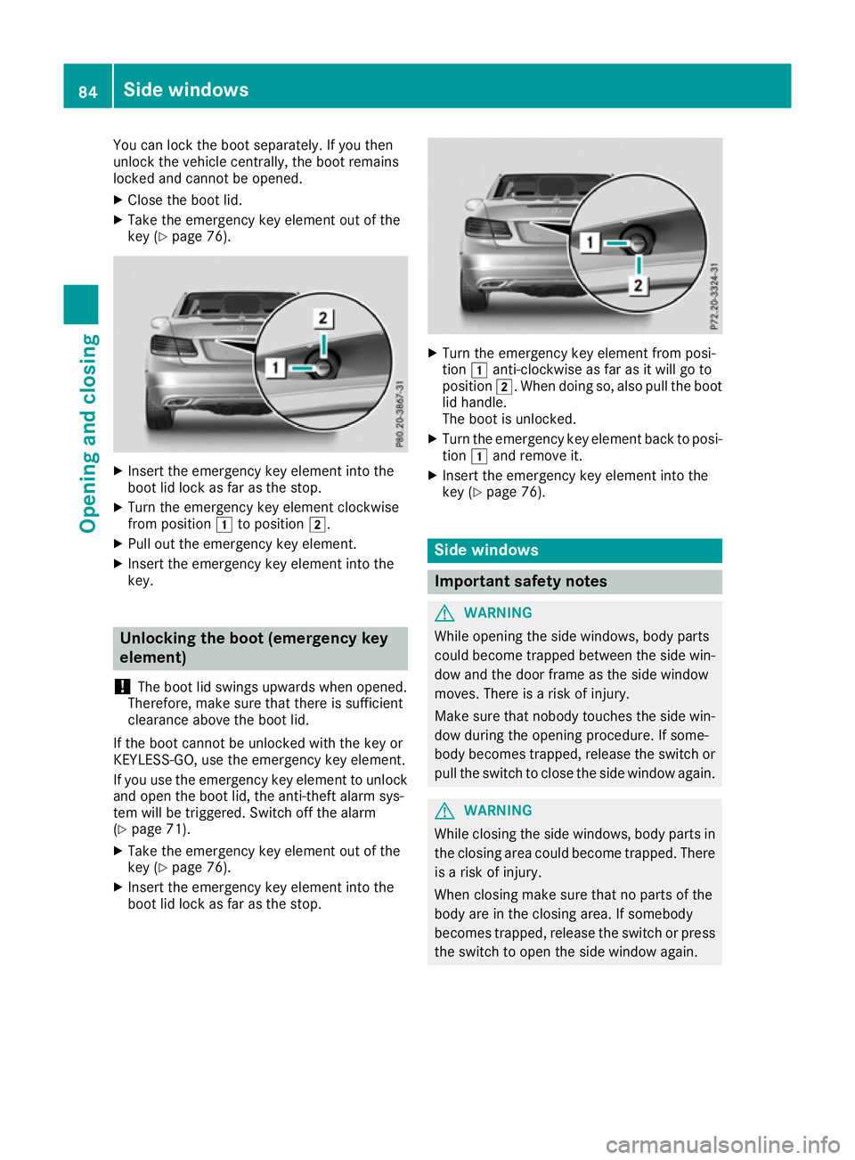 MERCEDES-BENZ E-CLASS CABRIOLET 2015 User Guide You can lock the boot separately. If you then
unlock the vehicle centrally, the boot remains
locked and cannot be opened.
X Close the boot lid.
X Take the emergency key element out of the
key (Y page MERCEDES-BENZ E-CLASS CABRIOLET 2015 User Guide You can lock the boot separately. If you then
unlock the vehicle centrally, the boot remains
locked and cannot be opened.
X Close the boot lid.
X Take the emergency key element out of the
key (Y page