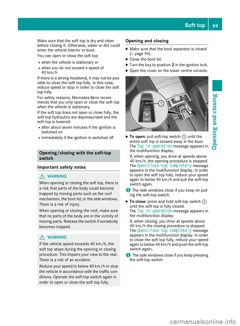 MERCEDES-BENZ E-CLASS CABRIOLET 2015 Owners Manual Make sure that the soft top is dry and clean
before closing it. Otherwise, water or dirt could
enter the vehicle interior or boot.
You can open or close the soft top:
R when the vehicle is stationary MERCEDES-BENZ E-CLASS CABRIOLET 2015 Owners Manual Make sure that the soft top is dry and clean
before closing it. Otherwise, water or dirt could
enter the vehicle interior or boot.
You can open or close the soft top:
R when the vehicle is stationary