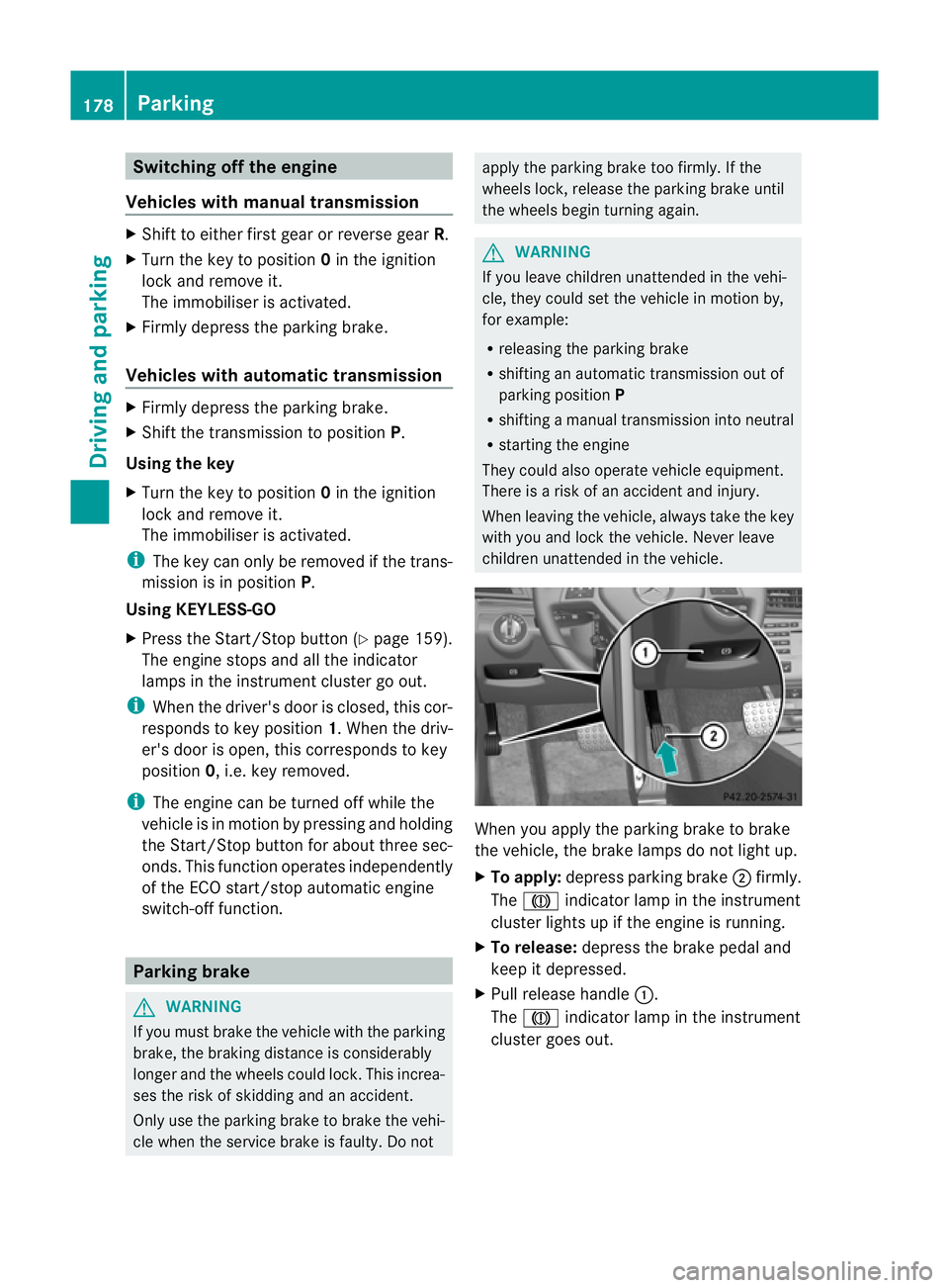 MERCEDES-BENZ E-CLASS CABRIOLET 2012  Owners Manual Switching off the engine
Vehicles with manual transmission X
Shift to either first gear or reverse gear R.
X Turn the key to position 0in the ignition
lock and remove it.
The immobiliser is activated.