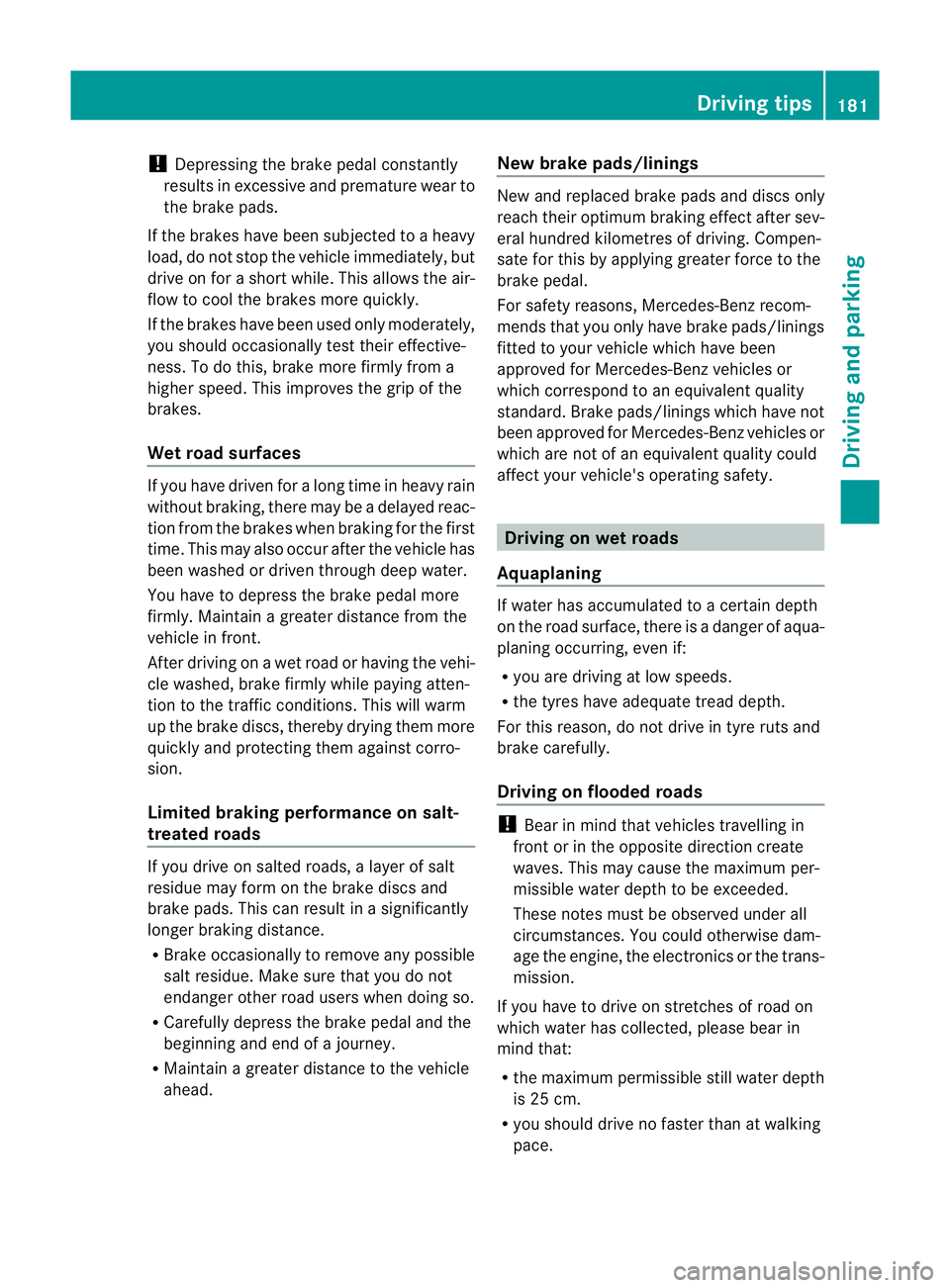 MERCEDES-BENZ E-CLASS CABRIOLET 2012  Owners Manual !
Depressing the brake pedal constantly
results in excessive and premature wear to
the brake pads.
If the brakes have been subjected to a heavy
load, do not stop the vehicle immediately, but
drive on 
