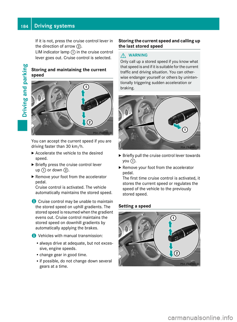 MERCEDES-BENZ E-CLASS CABRIOLET 2012  Owners Manual If it is not, press the cruise control lever in
the direction of arrow
;.
LIM indicator lamp :in the cruise control
lever goes out. Cruise control is selected.
Storing and maintaining the current
spee
